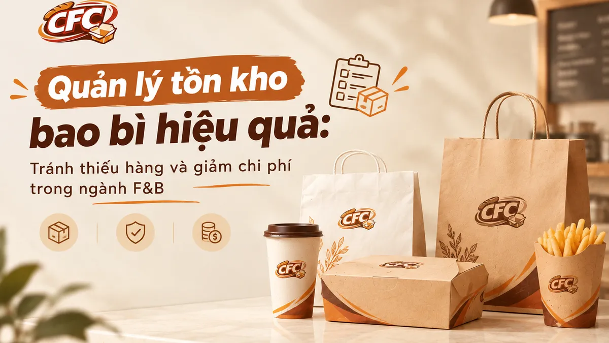 Quản lý tồn kho bao bì hiệu quả: Tránh thiếu hàng và giảm chi phí trong ngành F&B